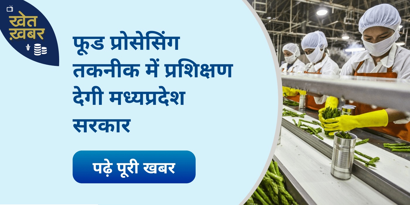 Farmers will be given technical knowledge to join food processing in MP