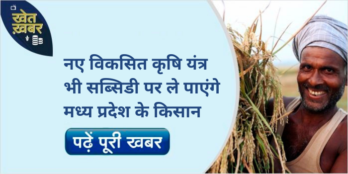 Farmers of MP will get new developed agricultural machinery on subsidy