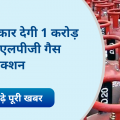 1 Crore people to get free LPG connection under Ujjwala scheme